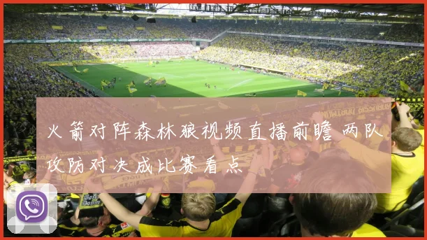 火箭对阵森林狼视频直播前瞻 两队攻防对决成比赛看点