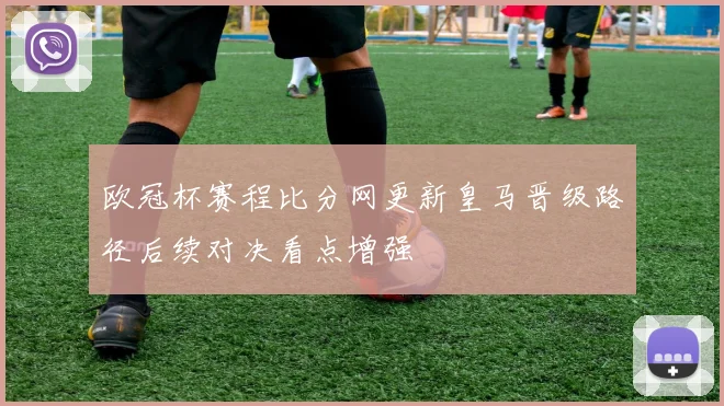 欧冠杯赛程比分网更新皇马晋级路径后续对决看点增强