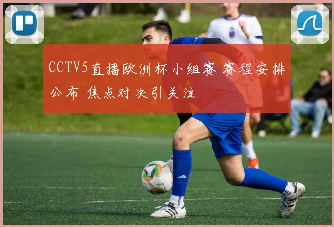 CCTV5直播欧洲杯小组赛 赛程安排公布 焦点对决引关注