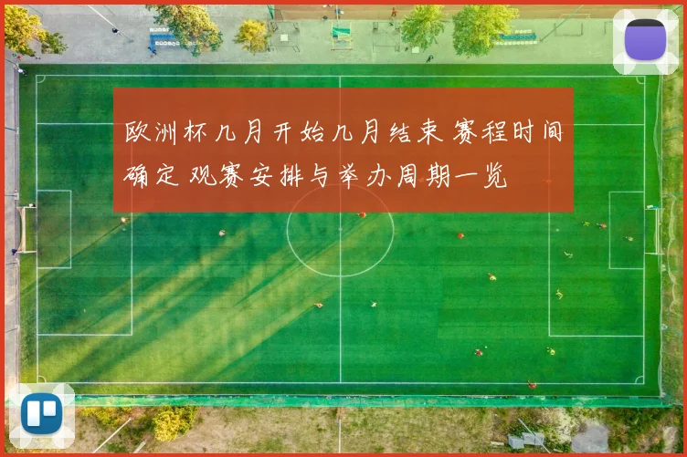 欧洲杯几月开始几月结束 赛程时间确定 观赛安排与举办周期一览