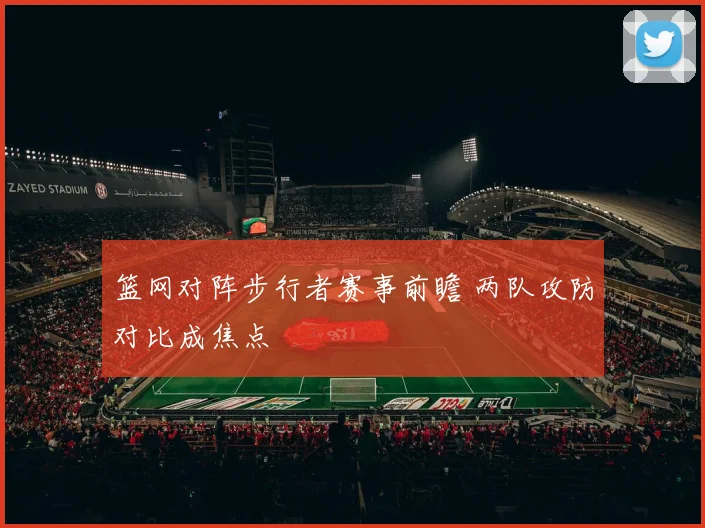 篮网对阵步行者赛事前瞻 两队攻防对比成焦点