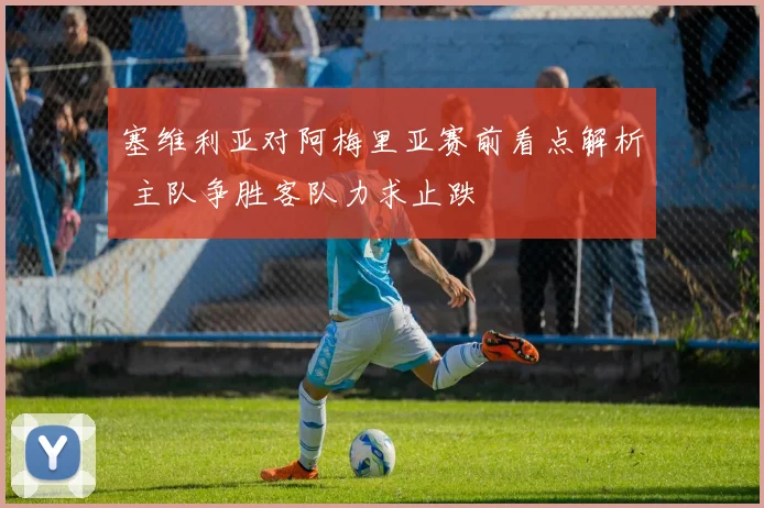 塞维利亚对阿梅里亚赛前看点解析 主队争胜客队力求止跌