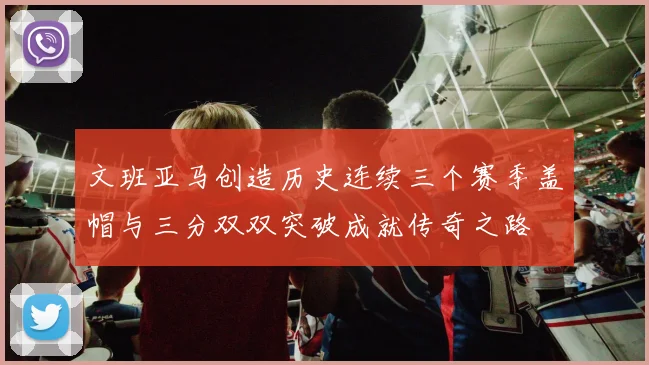 文班亚马创造历史连续三个赛季盖帽与三分双双突破成就传奇之路