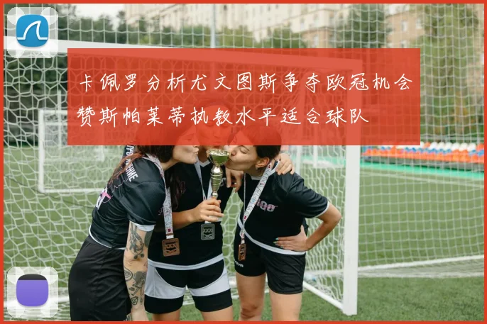 卡佩罗分析尤文图斯争夺欧冠机会赞斯帕莱蒂执教水平适合球队