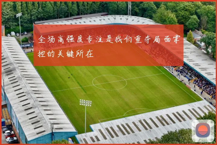 全场高强度专注是我们重夺局面掌控的关键所在