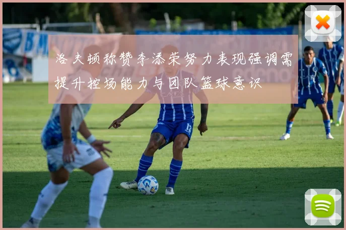 洛夫顿称赞李添荣努力表现强调需提升控场能力与团队篮球意识