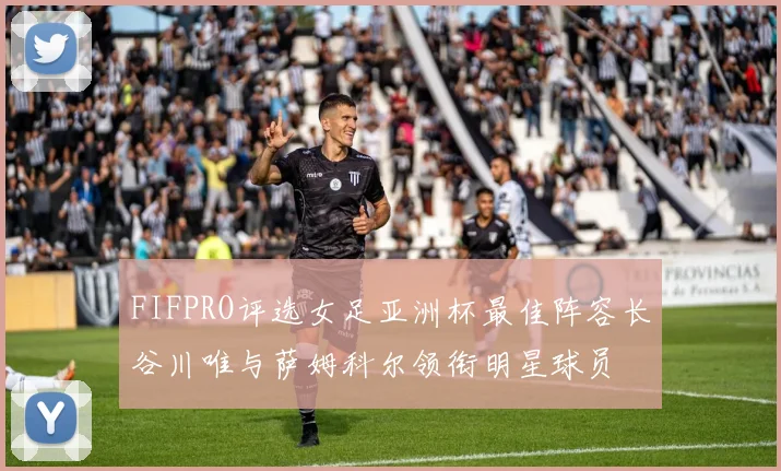 FIFPRO评选女足亚洲杯最佳阵容长谷川唯与萨姆科尔领衔明星球员