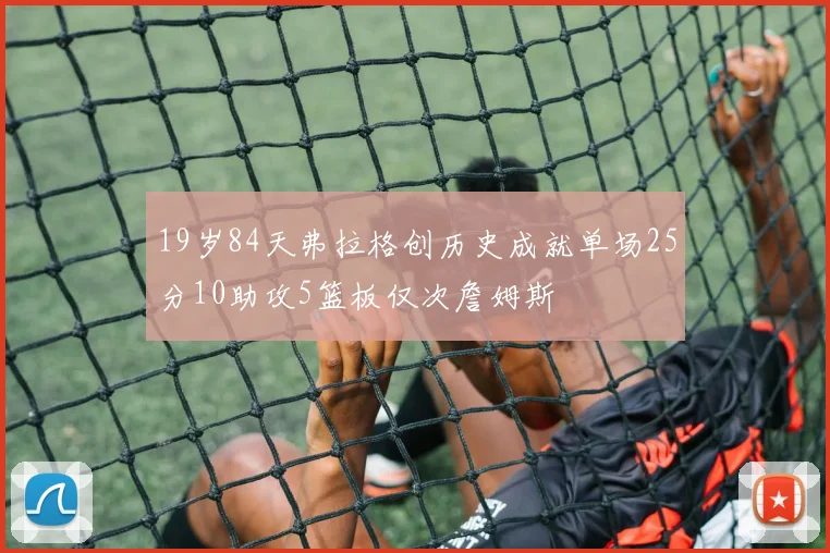 19岁84天弗拉格创历史成就单场25分10助攻5篮板仅次詹姆斯