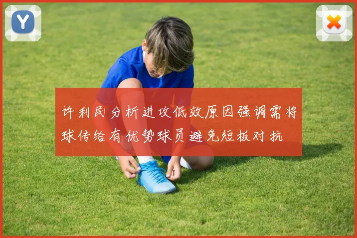 许利民分析进攻低效原因强调需将球传给有优势球员避免短板对抗