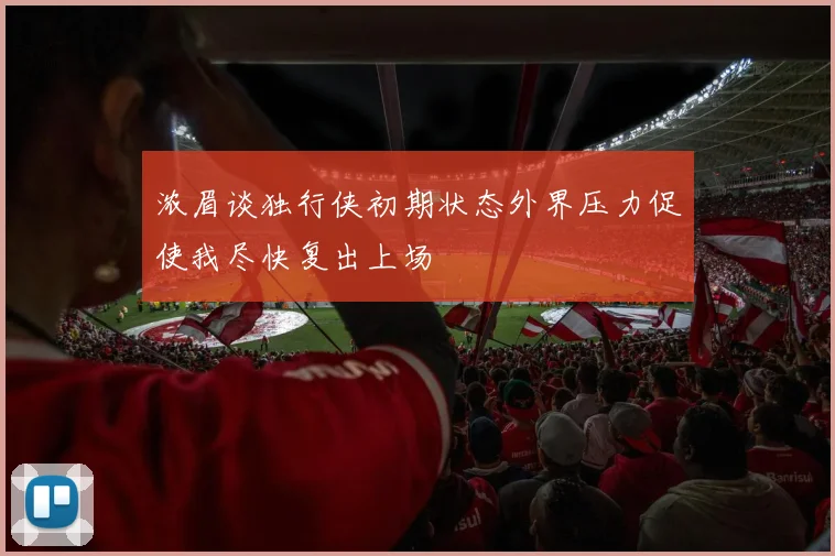 浓眉谈独行侠初期状态外界压力促使我尽快复出上场