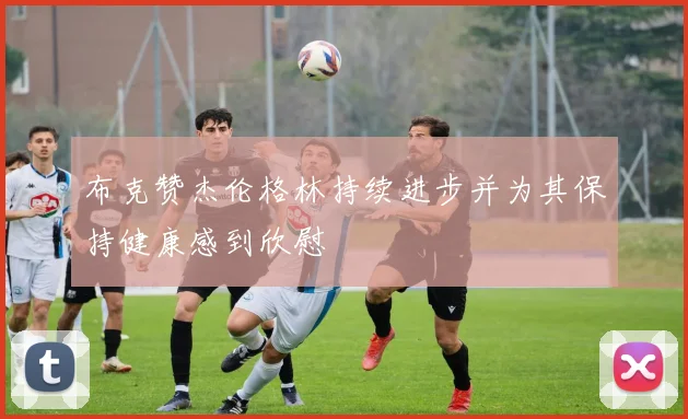 布克赞杰伦格林持续进步并为其保持健康感到欣慰