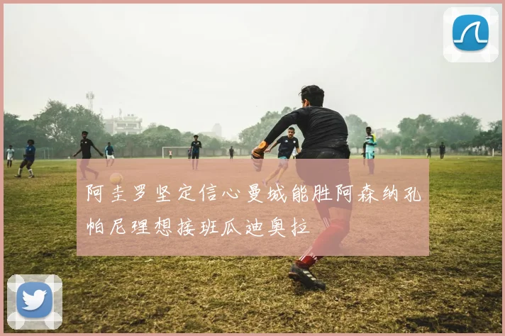 阿圭罗坚定信心曼城能胜阿森纳孔帕尼理想接班瓜迪奥拉