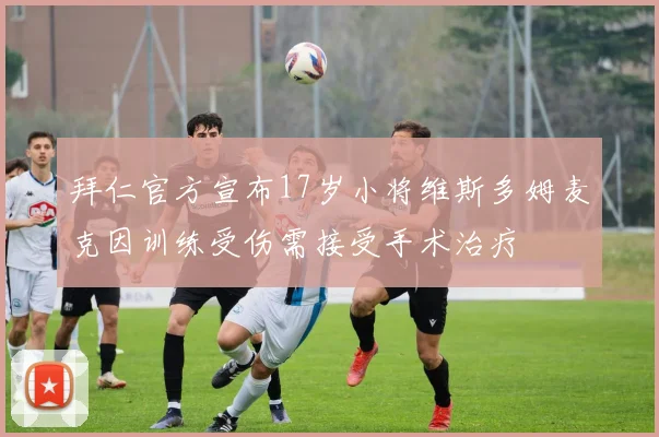 拜仁官方宣布17岁小将维斯多姆麦克因训练受伤需接受手术治疗