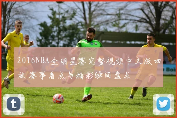 2016NBA全明星赛完整视频中文版回放 赛事看点与精彩瞬间盘点