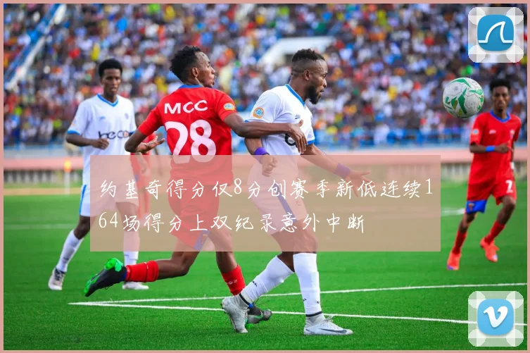 约基奇得分仅8分创赛季新低连续164场得分上双纪录意外中断