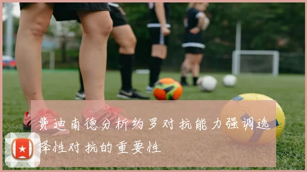 费迪南德分析约罗对抗能力强调选择性对抗的重要性