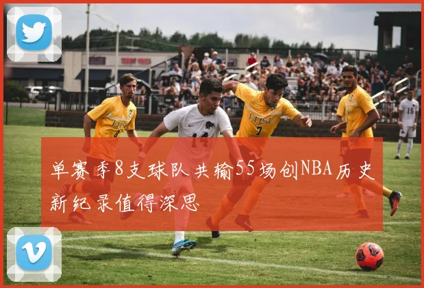 单赛季8支球队共输55场创NBA历史新纪录值得深思