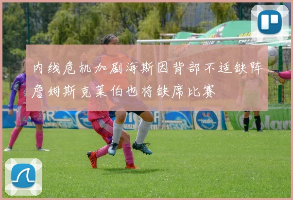 内线危机加剧海斯因背部不适缺阵詹姆斯克莱伯也将缺席比赛