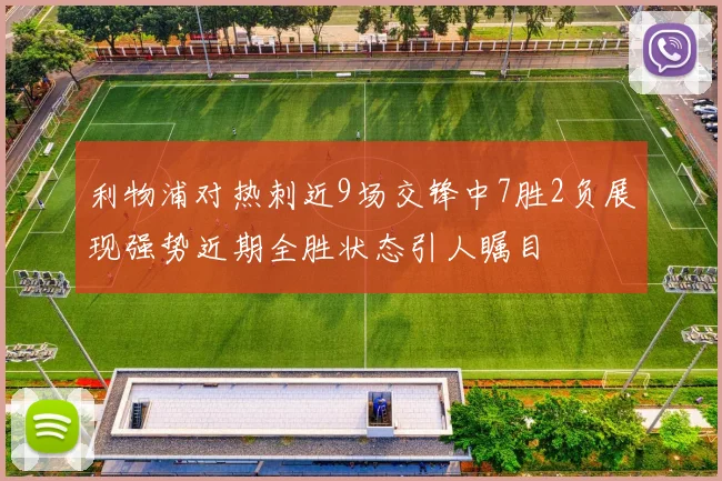 利物浦对热刺近9场交锋中7胜2负展现强势近期全胜状态引人瞩目