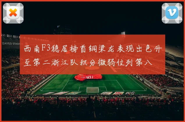 西南F3稳居榜首铜梁龙表现出色升至第二浙江队积分微弱位列第八